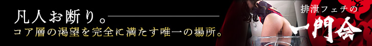 凡人お断り。コア層の渇望を完全に満たす唯一の場所。排泄フェチの一門会